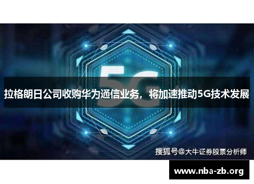 拉格朗日公司收购华为通信业务，将加速推动5G技术发展